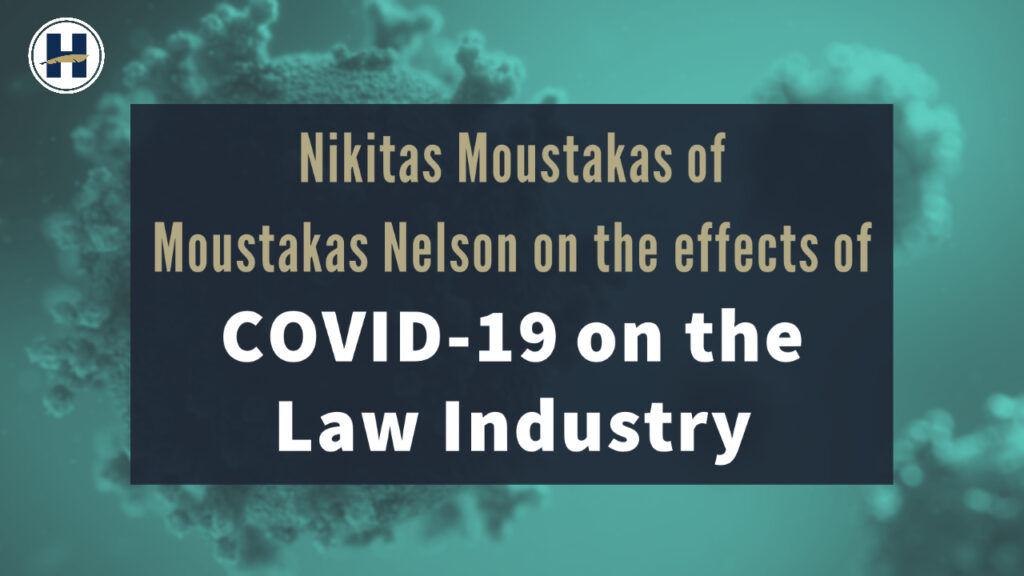 Nikitas Moustakas of Moustakas Nelson on the effects of COVID-19 on the Law Industry | HIG COVID-19 Series