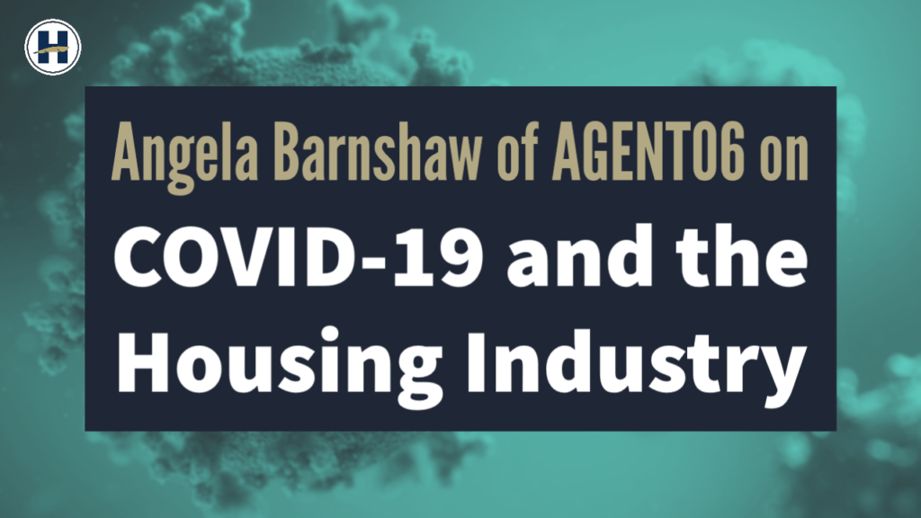 Angela Barnshaw of AGENT06 on COVID-19 and the Housing Industry | HIG COVID-19 Series